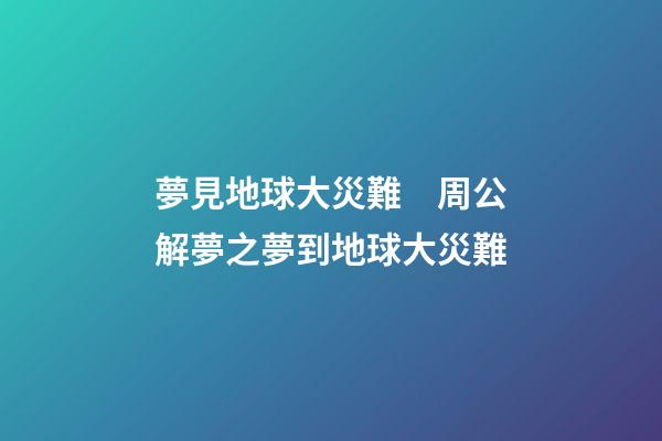 夢見地球大災難　周公解夢之夢到地球大災難